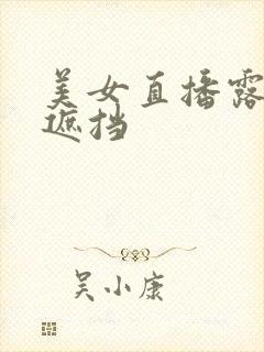 美女直播露胸无遮挡