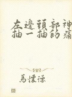 左边头部神经一抽一抽的痛,左耳里面也疼