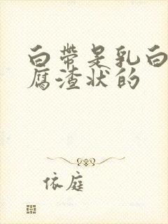 白带是乳白色豆腐渣状的