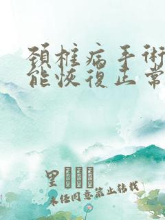 颈椎病手术多久能恢复正常