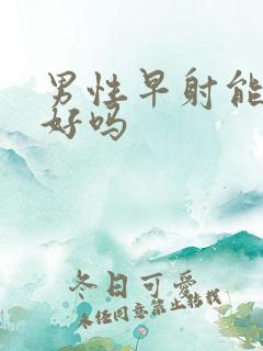 男性早射能治疗好吗