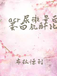 acr尿微量白蛋白肌酐比值