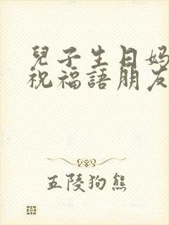 儿子生日妈妈的祝福语朋友圈简短