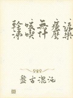 干咳无痰流清鼻涕吃什么药