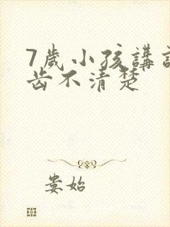 7岁小孩讲话口齿不清楚