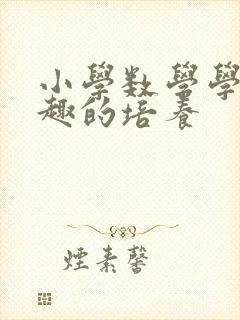 小学数学学习兴趣的培养