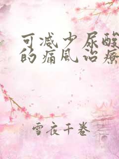 可减少尿酸形成的痛风治疗药物是