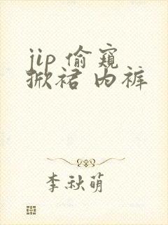 jip 偷窥 掀裙 内裤