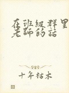 在班级群里感谢老师的话