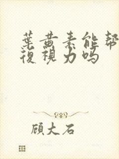 叶黄素能帮助恢复视力吗