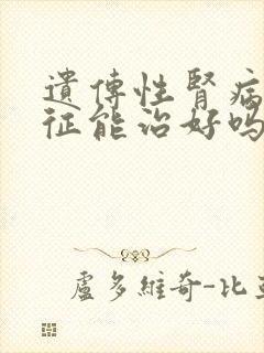 遗传性肾病综合征能治好吗