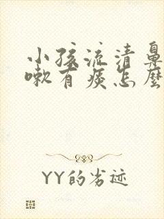 小孩流清鼻涕咳嗽有痰怎么办