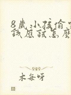 8岁小孩偷家里钱应该怎么正确教育