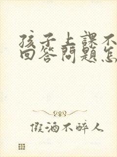 孩子上课不举手回答问题怎么办