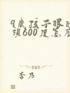 9岁孩子眼睛近视600度怎么办