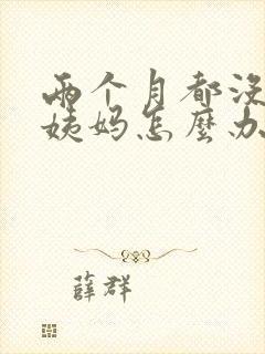 两个月都没来大姨妈怎么办