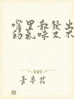 嘴里散发出难闻的气味又不是口臭