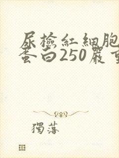 尿检红细胞血红蛋白250严重吗