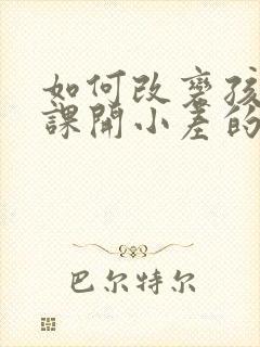 如何改变孩子上课开小差的问题?