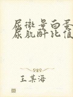 尿微量白蛋白和尿肌酐比值的意义