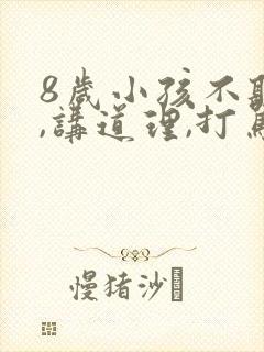8岁小孩不听话,讲道理,打骂都没用怎么办