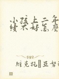 小孩上二年级成绩不好怎么办