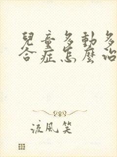 儿童多动多动综合症怎么治疗