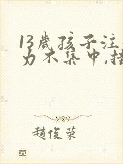 13岁孩子注意力不集中,挂什么科