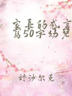 家长的感言怎么写50字幼儿园