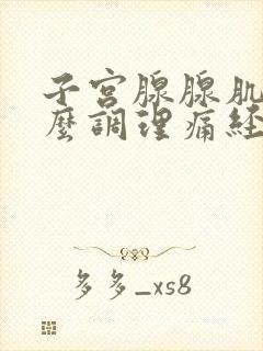 子宫腺腺肌症怎么调理痛经啊