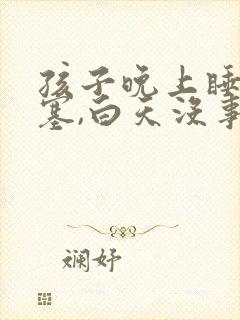孩子晚上睡觉鼻塞,白天没事,这是怎么了