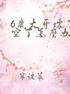 6岁大牙坏了烂空了怎么办