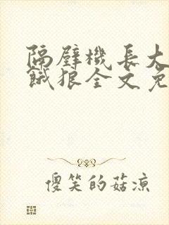 隔壁机长大叔是饿狼全文免费阅读