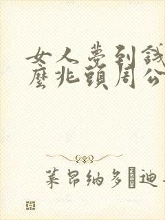 女人梦到钱是什么兆头周公解梦