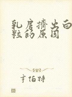 乳房挤出白色米粒的原因