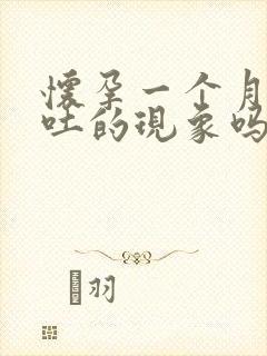 怀孕一个月会有吐的现象吗