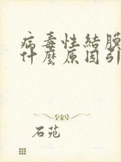 病毒性结膜炎是什么原因引起的呢