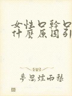 女性口干口渴是什么原因引起的