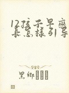 12孩子早恋家长怎样引导