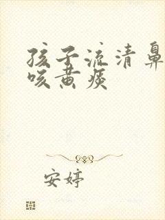 孩子流清鼻涕却咳黄痰