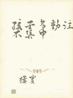 孩子多动注意力不集中