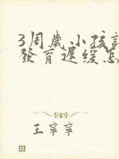 3周岁小孩语言发育迟缓怎么办