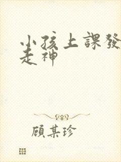 小孩上课发呆 走神