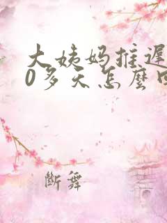 大姨妈推迟了20多天怎么回事