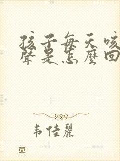 孩子每天咳嗽几声是怎么回事