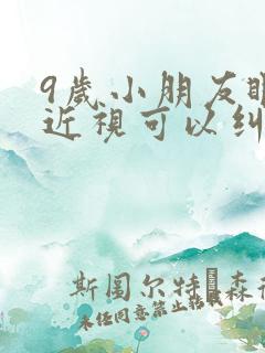 9岁小朋友眼睛近视可以纠正不