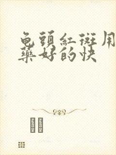 龟头红斑用什么药好的快