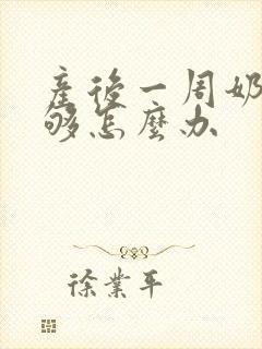 产后一周奶水不够怎么办