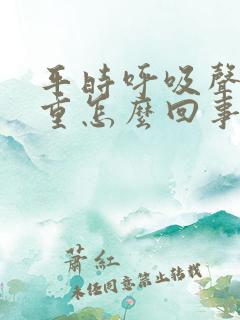 平时呼吸声音很重怎么回事