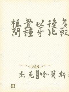 植骨以后多长时间种牙比较好